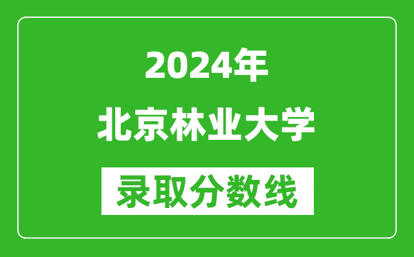 2024吉林高考多少分可以上北京林业大学（含分数线、位次）