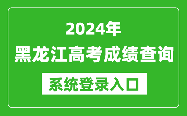 2024黑龙江高考成绩查询系统登录入口（https://www.lzk.hl.cn/）