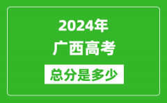 2024年广西高考总分是多少_广西高考各科目分值设置