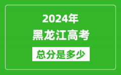 2024年黑龙江高考总分是多少_黑龙江高考各科目分值设置