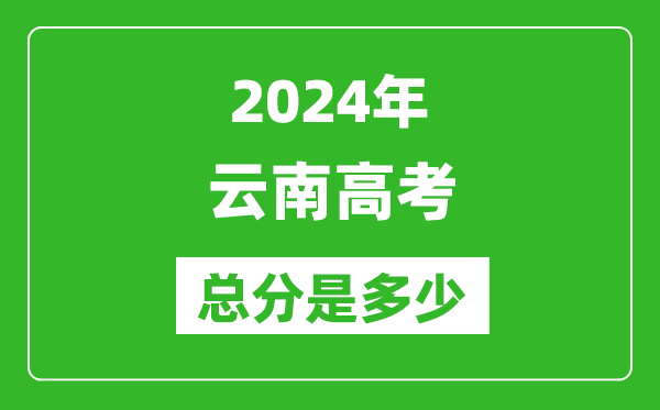 2024年云南高考总分是多少,云南高考各科目分值设置