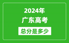 2024年广东高考总分是多少_广东高考各科目分值设置