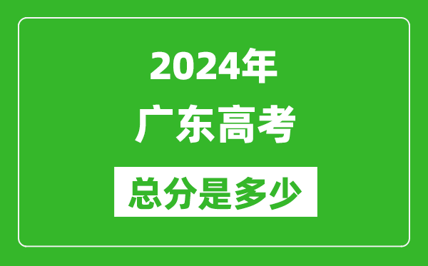 2024年广东高考总分是多少,广东高考各科目分值设置