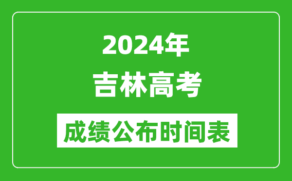 2024年吉林高考成绩公布时间表（具体几点钟可以查询）