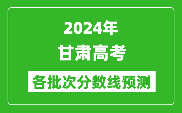 2024甘肃高考各批次分数线预测（附历年录取分数线）