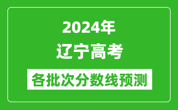 2024辽宁高考各批次分数线预测（附历年录取分数线）