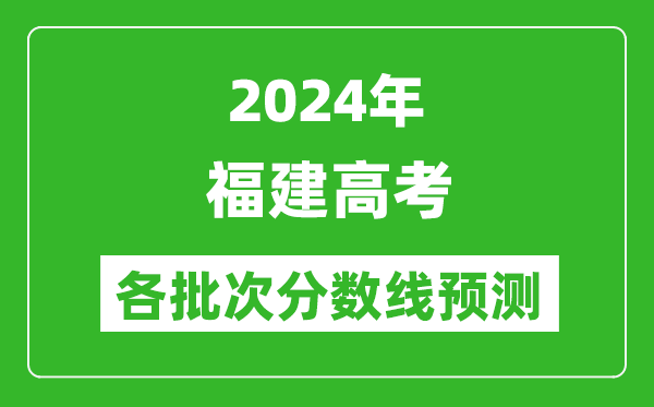 2024福建高考各批次分数线预测（附历年录取分数线）