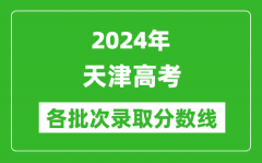 2024天津高考各批次录取分数线一览表（含一本,二本,专科）