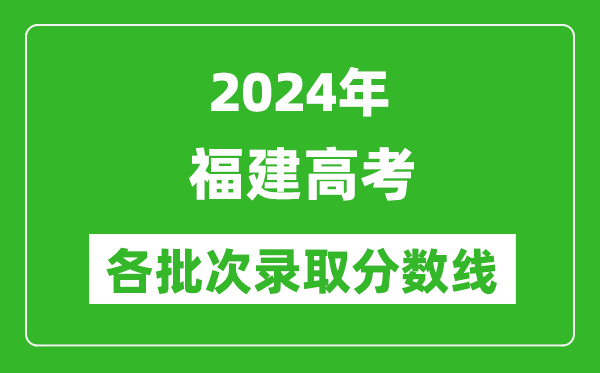 2024福建高考各批次录取分数线一览表（含一本,二本,专科）