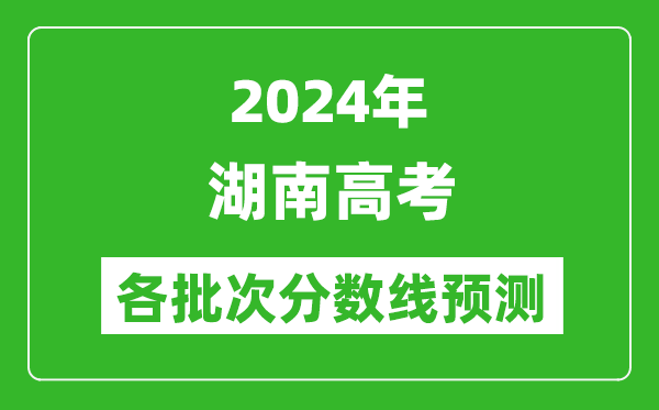 2024湖南高考各批次分数线预测（附历年录取分数线）