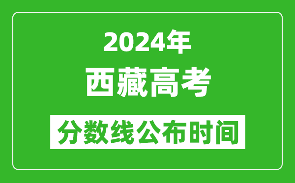 西藏高考分数线公布时间2024年具体时间是几号？