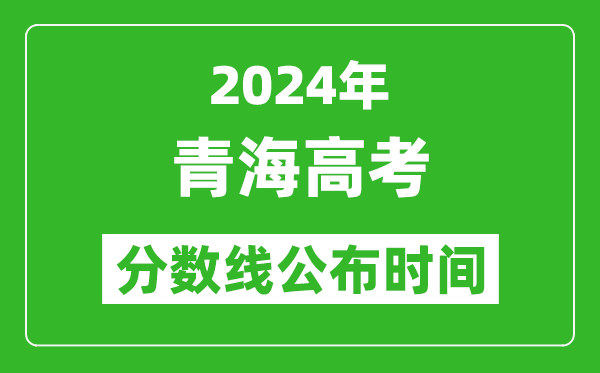 青海高考分数线公布时间2024年具体时间是几号？