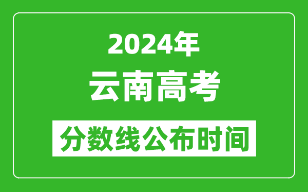 云南高考分数线公布时间2024年具体时间是几号？