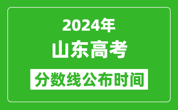 山东高考分数线公布时间2024年具体时间是几号？