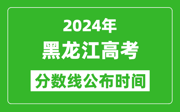 黑龙江高考分数线公布时间2024年具体时间是几号？