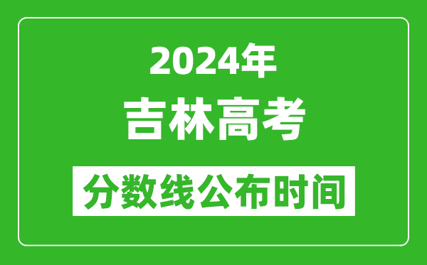 吉林高考分数线公布时间2024年具体时间是几号？