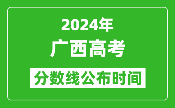 广西高考分数线公布时间2024年具体时间是几号？