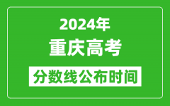 重庆高考分数线公布时间2024年具体时间是几号？