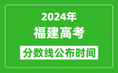 福建高考分数线公布时间2024年具体时间是几号？