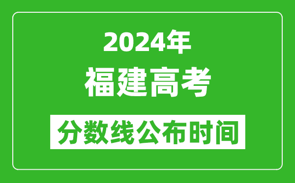 福建高考分数线公布时间2024年具体时间是几号？