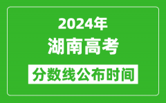 湖南高考分数线公布时间2024年具体时间是几号？