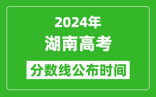 湖南高考分数线公布时间2024年具体时间是几号？