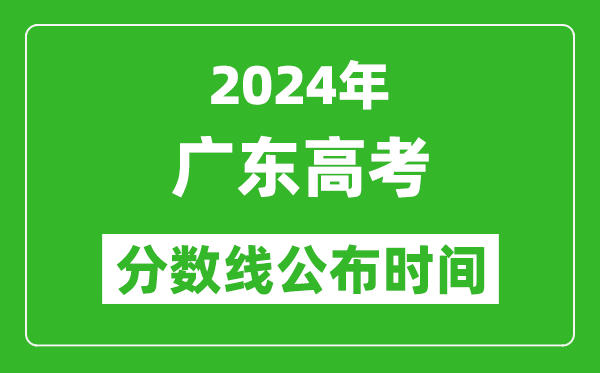 广东高考分数线公布时间2024年具体时间是几号？