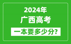 2024年广西一本要多少分_广西一本线预估