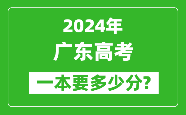 2024年广东一本要多少分,广东一本线预估