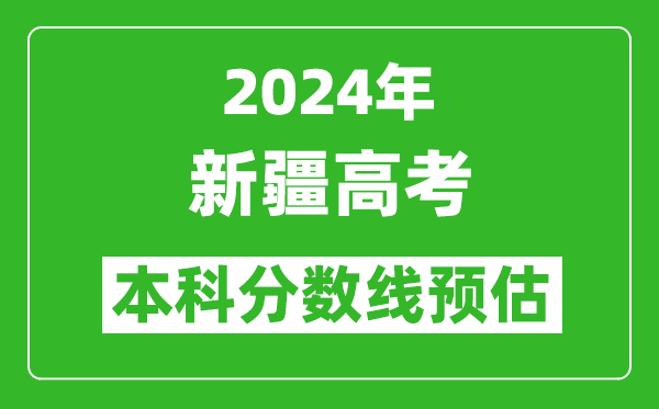 预估新疆2024年高考本科分数线大概多少分？