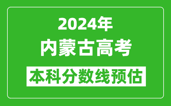 预估内蒙古2024年高考本科分数线大概多少分？