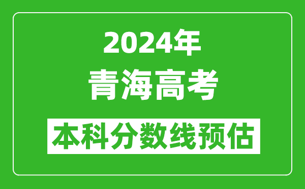 预估青海2024年高考本科分数线大概多少分？