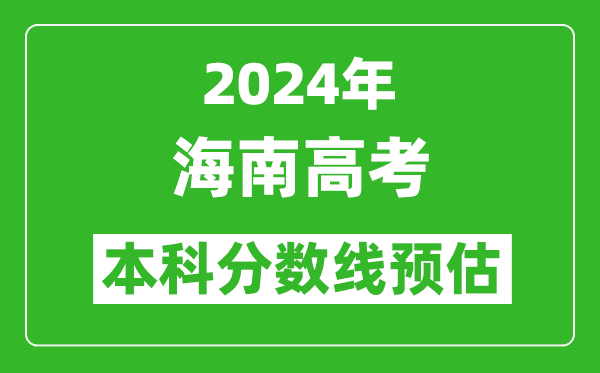 预估海南2024年高考本科分数线大概多少分？