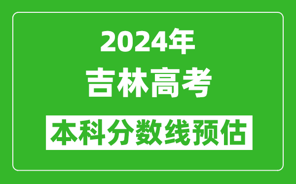 预估吉林2024年高考本科分数线大概多少分？