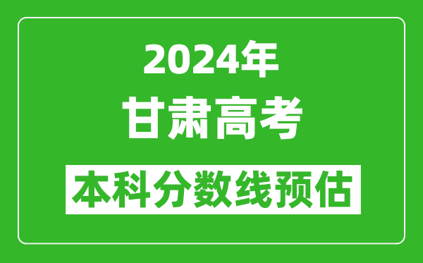 预估甘肃2024年高考本科分数线大概多少分？