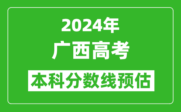 预估广西2024年高考本科分数线大概多少分？