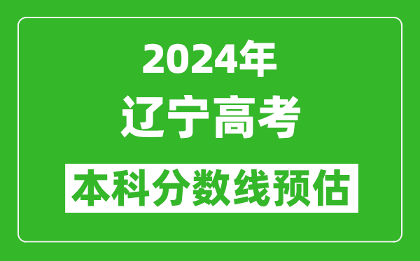 预估辽宁2024年高考本科分数线大概多少分？