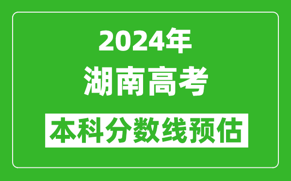 预估湖南2024年高考本科分数线大概多少分？