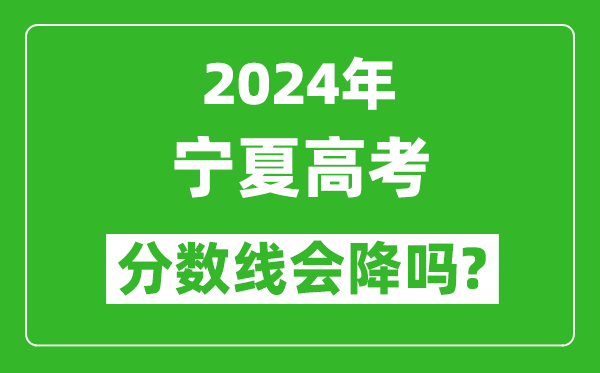 2024年宁夏高考分数线会降吗,今年高考分数线预测