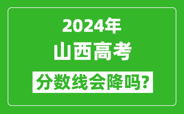 2024年山西高考分数线会降吗,今年高考分数线预测