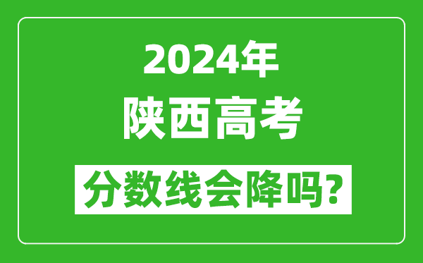 2024年陕西高考分数线会降吗,今年高考分数线预测