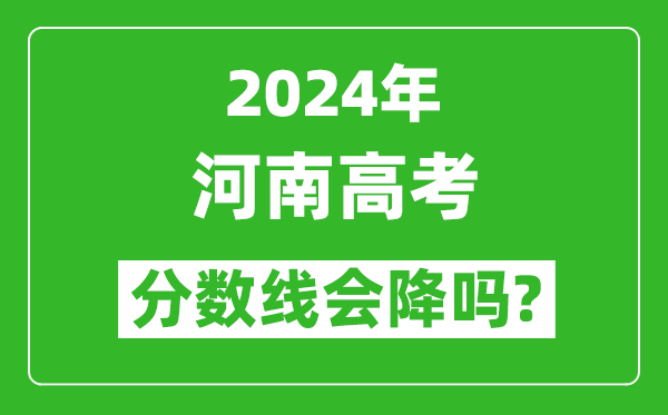 2024年河南高考分数线会降吗,今年高考分数线预测