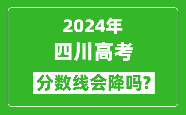 2024年四川高考分数线会降吗,今年高考分数线预测