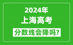 2024年上海高考分数线会降吗_今年高考分数线预测