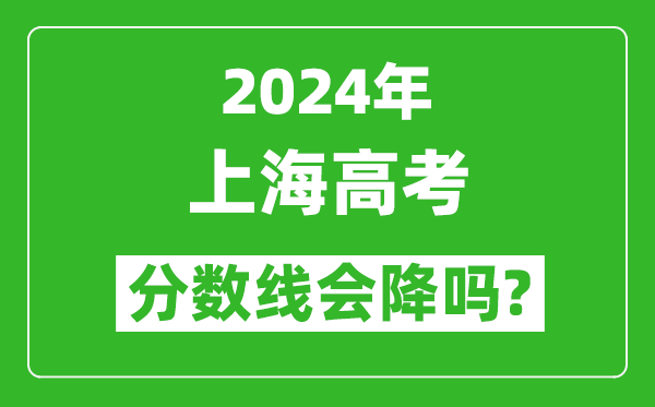 2024年上海高考分数线会降吗,今年高考分数线预测