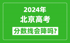 2024年北京高考分数线会降吗_今年高考分数线预测