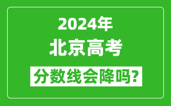 2024年北京高考分数线会降吗,今年高考分数线预测