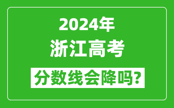 2024年浙江高考分数线会降吗,今年高考分数线预测