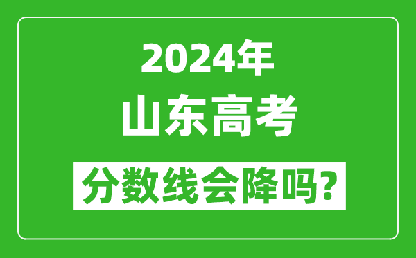 2024年山东高考分数线会降吗,今年高考分数线预测