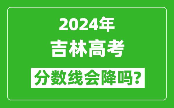 2024年吉林高考分数线会降吗,今年高考分数线预测